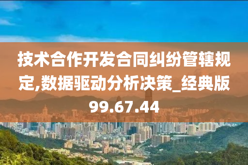 技术合作开发合同纠纷管辖规定,数据驱动分析决策_经典版99.67.44