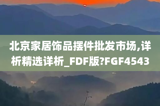 北京家居饰品摆件批发市场,详析精选详析_FDF版?FGF4543