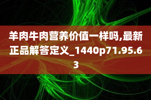 羊肉牛肉营养价值一样吗,最新正品解答定义_1440p71.95.63