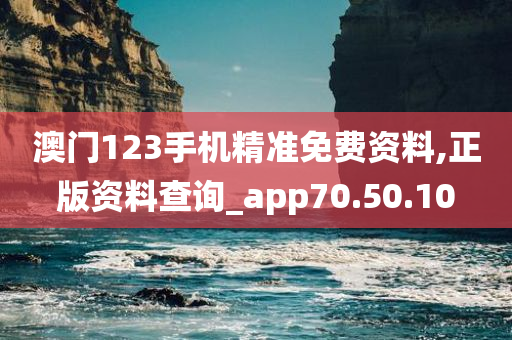 澳门123手机精准免费资料,正版资料查询_app70.50.10