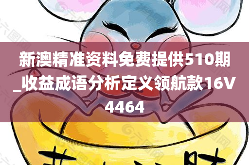 新澳精准资料免费提供510期_收益成语分析定义领航款16V4464