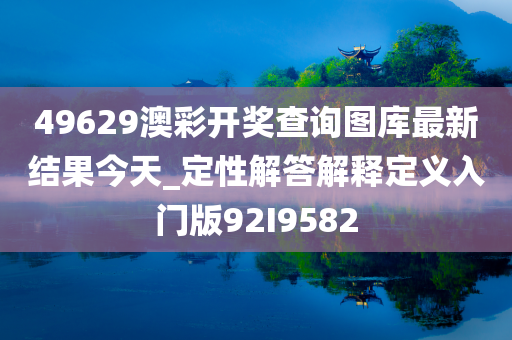 49629澳彩开奖查询图库最新结果今天_定性解答解释定义入门版92I9582