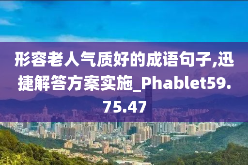 形容老人气质好的成语句子,迅捷解答方案实施_Phablet59.75.47