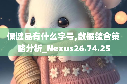 保健品有什么字号,数据整合策略分析_Nexus26.74.25