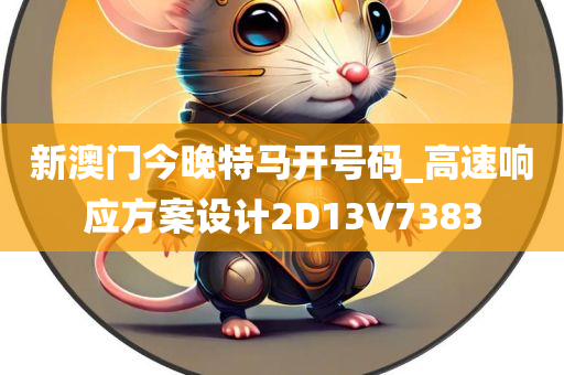 新澳门今晚特马开号码_高速响应方案设计2D13V7383