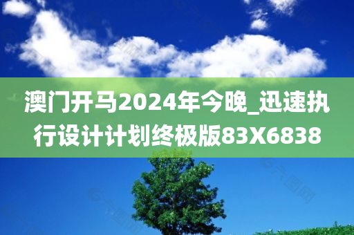 澳门开马2024年今晚_迅速执行设计计划终极版83X6838