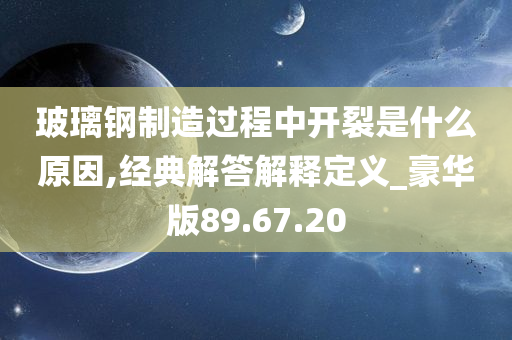 玻璃钢制造过程中开裂是什么原因,经典解答解释定义_豪华版89.67.20