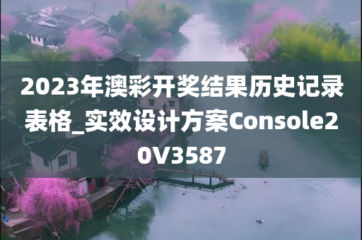 2023年澳彩开奖结果历史记录表格_实效设计方案Console20V3587