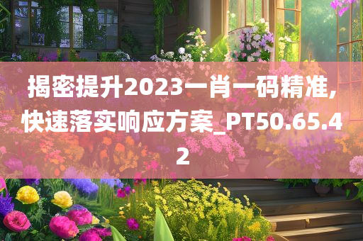 揭密提升2023一肖一码精准,快速落实响应方案_PT50.65.42