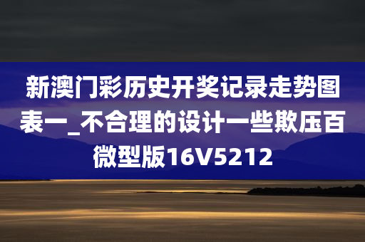 新澳门彩历史开奖记录走势图表一_不合理的设计一些欺压百微型版16V5212