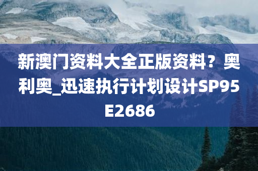 新澳门资料大全正版资料？奥利奥_迅速执行计划设计SP95E2686