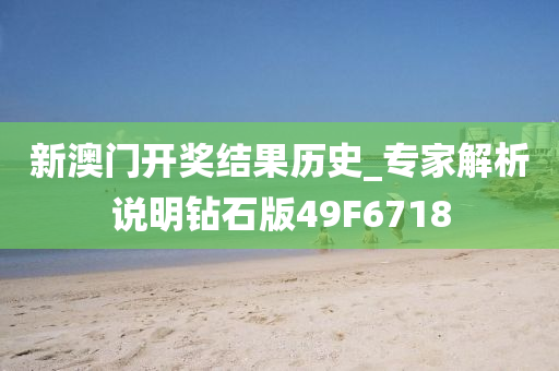 新澳门开奖结果历史_专家解析说明钻石版49F6718