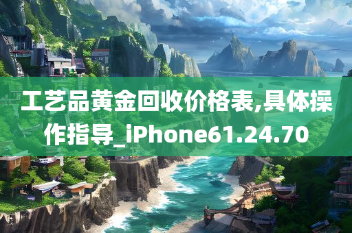 工艺品黄金回收价格表,具体操作指导_iPhone61.24.70