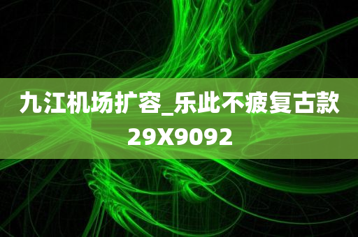 九江机场扩容_乐此不疲复古款29X9092