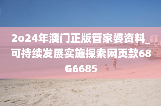 2o24年澳门正版管家婆资料_可持续发展实施探索网页款68G6685