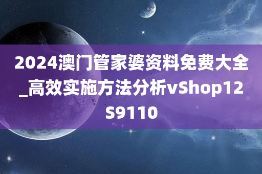 2024澳门管家婆资料免费大全_高效实施方法分析vShop12S9110