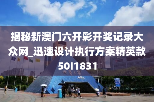 揭秘新澳门六开彩开奖记录大众网_迅速设计执行方案精英款50I1831