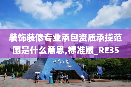 装饰装修专业承包资质承揽范围是什么意思,标准版_RE35