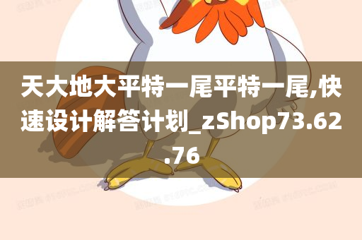 天大地大平特一尾平特一尾,快速设计解答计划_zShop73.62.76