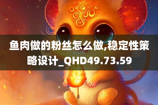 鱼肉做的粉丝怎么做,稳定性策略设计_QHD49.73.59