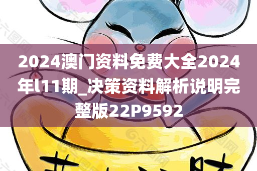 2024澳门资料免费大全2024年l11期_决策资料解析说明完整版22P9592