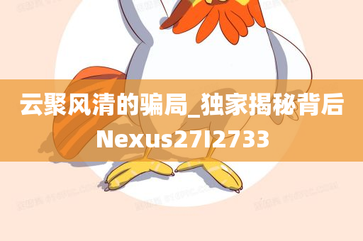 云聚风清的骗局_独家揭秘背后Nexus27I2733