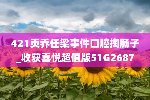 421页乔任梁事件口腔掏肠子_收获喜悦超值版51G2687