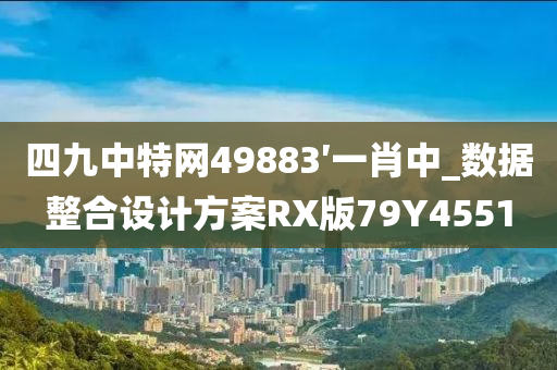 四九中特网49883′一肖中_数据整合设计方案RX版79Y4551