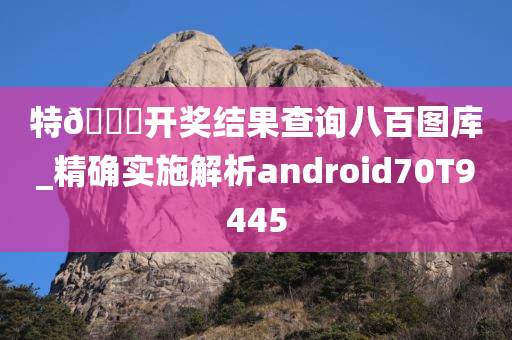 特🐎开奖结果查询八百图库_精确实施解析android70T9445