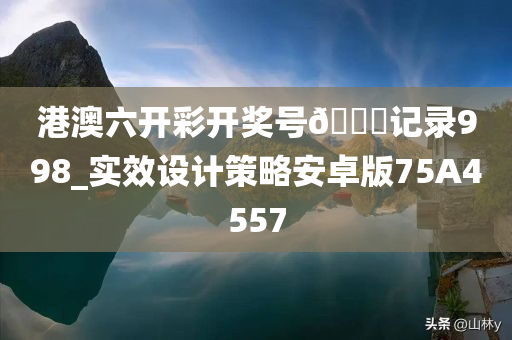 港澳六开彩开奖号🐎记录998_实效设计策略安卓版75A4557