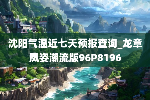 沈阳气温近七天预报查询_龙章凤姿潮流版96P8196