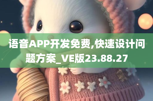 语音APP开发免费,快速设计问题方案_VE版23.88.27