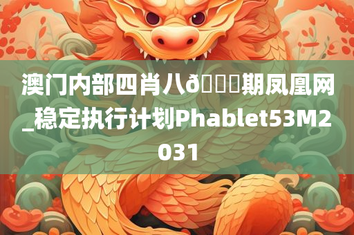 澳门内部四肖八🐎期凤凰网_稳定执行计划Phablet53M2031