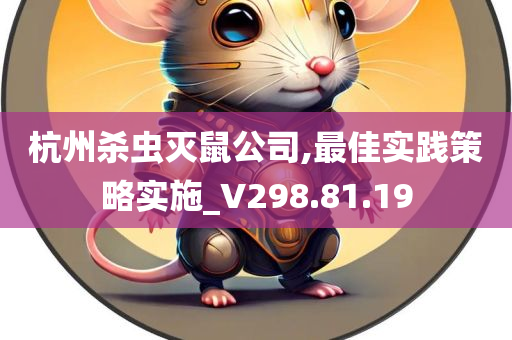 杭州杀虫灭鼠公司,最佳实践策略实施_V298.81.19