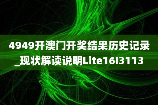 4949开澳门开奖结果历史记录_现状解读说明Lite16I3113