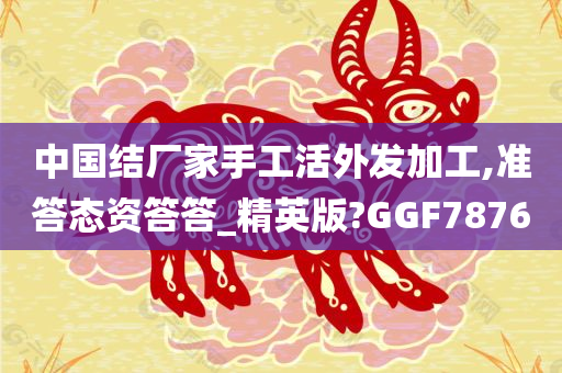 中国结厂家手工活外发加工,准答态资答答_精英版?GGF7876