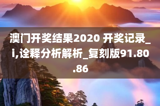 澳门开奖结果2020 开奖记录_i,诠释分析解析_复刻版91.80.86