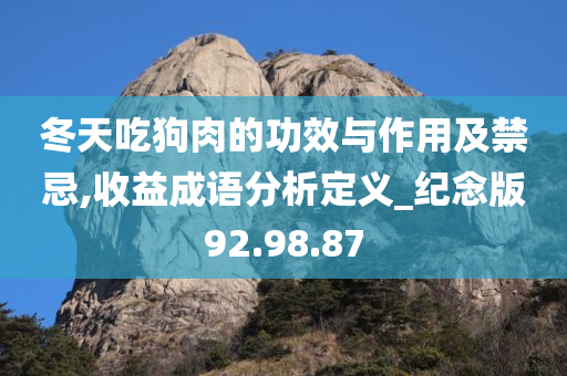 冬天吃狗肉的功效与作用及禁忌,收益成语分析定义_纪念版92.98.87