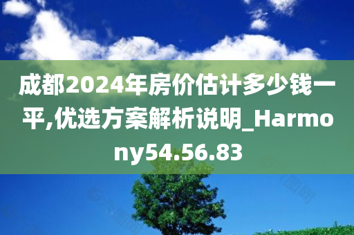 成都2024年房价估计多少钱一平,优选方案解析说明_Harmony54.56.83