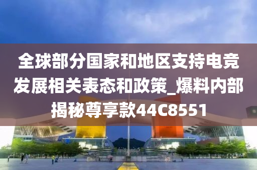 全球部分国家和地区支持电竞发展相关表态和政策_爆料内部揭秘尊享款44C8551