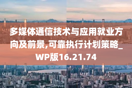 多媒体通信技术与应用就业方向及前景,可靠执行计划策略_WP版16.21.74