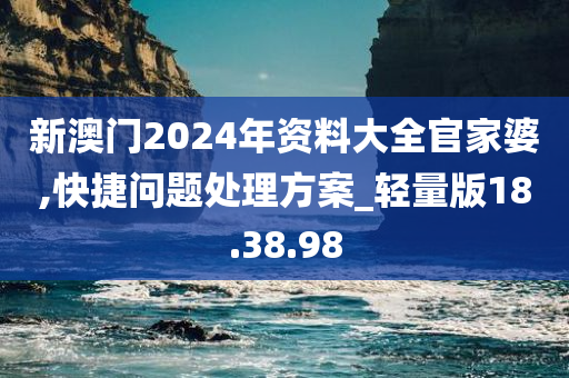 新澳门2024年资料大全官家婆,快捷问题处理方案_轻量版18.38.98