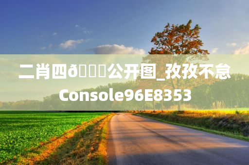 二肖四🐎公开图_孜孜不怠Console96E8353