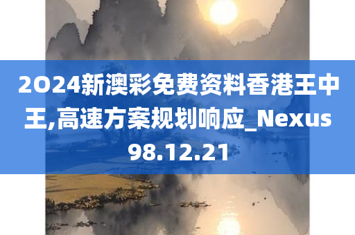 2O24新澳彩免费资料香港王中王,高速方案规划响应_Nexus98.12.21