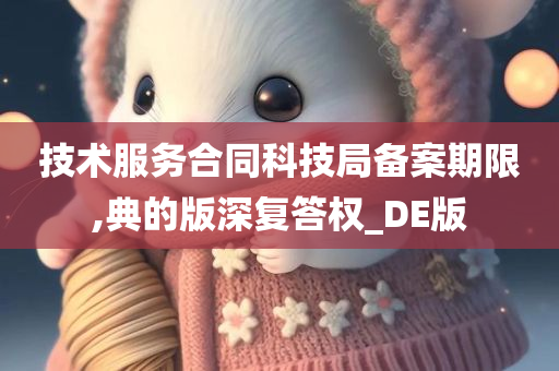 技术服务合同科技局备案期限,典的版深复答权_DE版