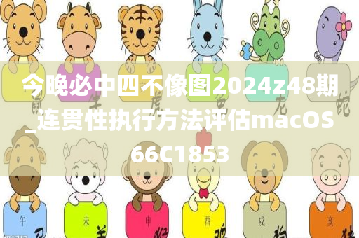 今晚必中四不像图2024z48期_连贯性执行方法评估macOS66C1853