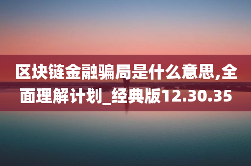 区块链金融骗局是什么意思,全面理解计划_经典版12.30.35