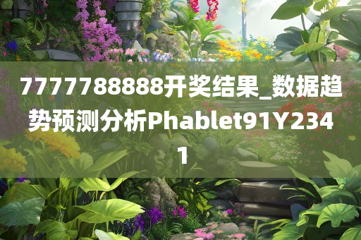 7777788888开奖结果_数据趋势预测分析Phablet91Y2341