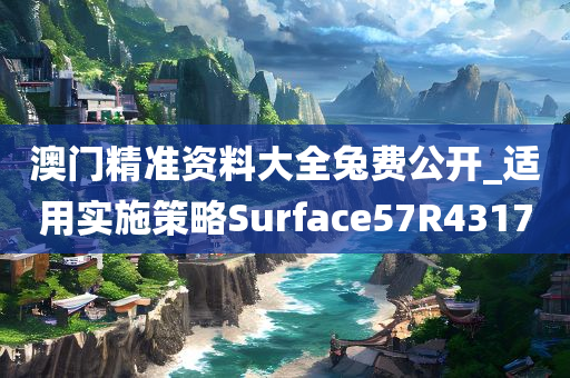 澳门精准资料大全兔费公开_适用实施策略Surface57R4317