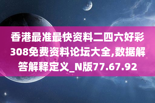 香港最准最快资料二四六好彩308免费资料论坛大全,数据解答解释定义_N版77.67.92